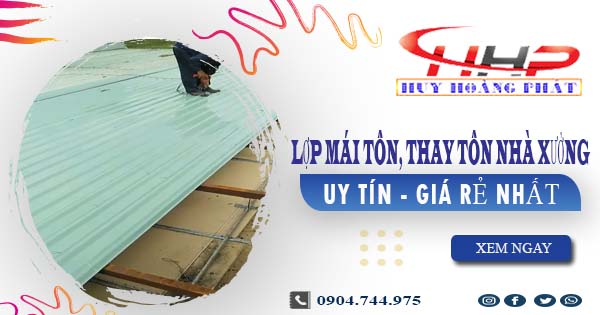 Báo giá lợp mái tôn, thay tôn nhà xưởng tại Bình Dương giá rẻ