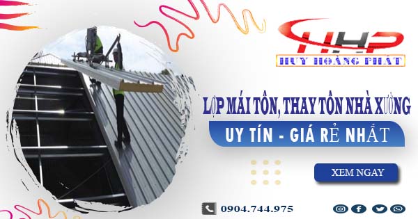 Báo giá lợp mái tôn, thay tôn nhà xưởng tại Quận 12 giá rẻ nhất