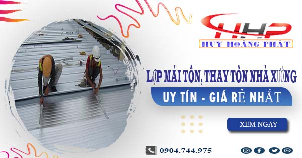 Báo giá lợp mái tôn, thay tôn nhà xưởng tại Quận 6 giá rẻ nhất