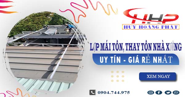 Báo giá lợp mái tôn, thay tôn nhà xưởng tại Quận 9 giá rẻ nhất